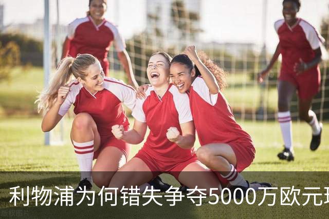 利物浦为何错失争夺5000万欧元球员机会
