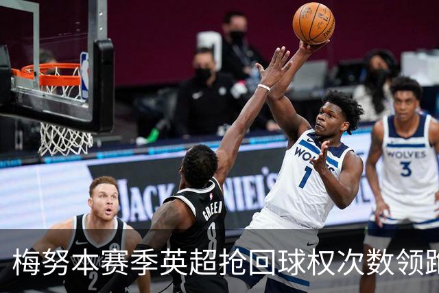 梅努本赛季英超抢回球权次数领跑全联盟