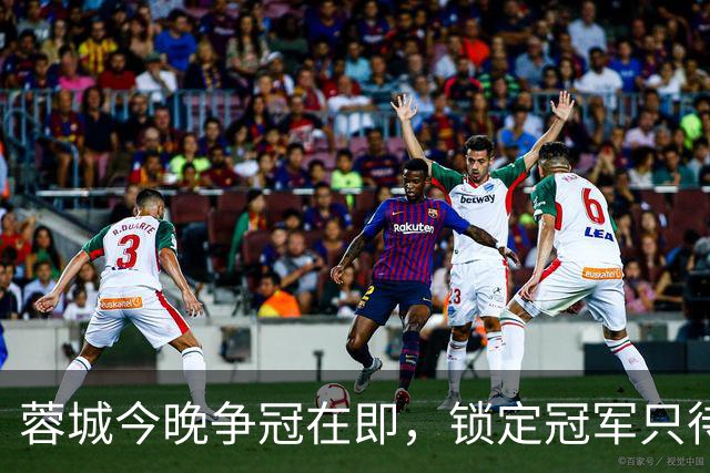 蓉城今晚争冠在即，锁定冠军只待小分数